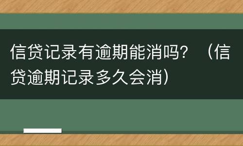 信贷记录有逾期能消吗？（信贷逾期记录多久会消）