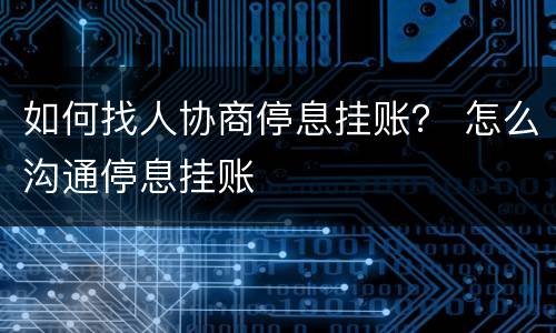如何找人协商停息挂账？ 怎么沟通停息挂账