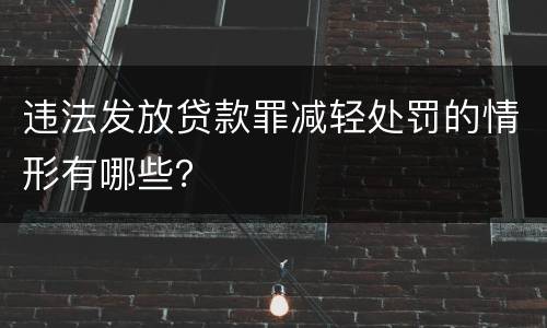 违法发放贷款罪减轻处罚的情形有哪些？