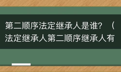 第二顺序法定继承人是谁？（法定继承人第二顺序继承人有哪些）