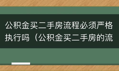 公积金买二手房流程必须严格执行吗（公积金买二手房的流程）