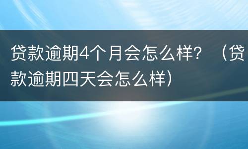 贷款逾期4个月会怎么样？（贷款逾期四天会怎么样）