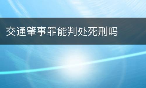 交通肇事罪能判处死刑吗