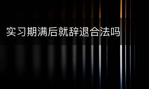 实习期满后就辞退合法吗