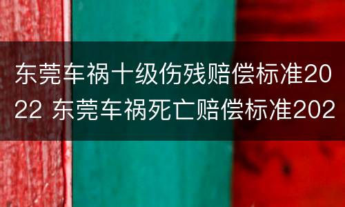 东莞车祸十级伤残赔偿标准2022 东莞车祸死亡赔偿标准2020