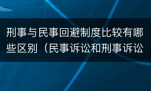 刑事与民事回避制度比较有哪些区别（民事诉讼和刑事诉讼回避制度的差异）