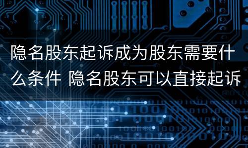 隐名股东起诉成为股东需要什么条件 隐名股东可以直接起诉公司吗