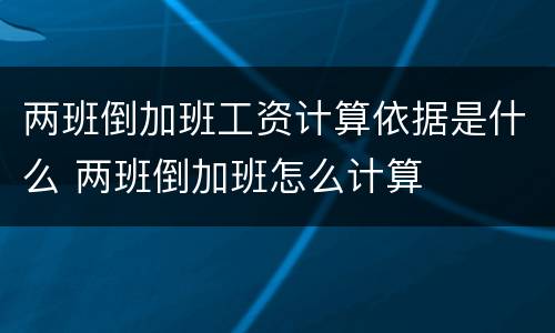 两班倒加班工资计算依据是什么 两班倒加班怎么计算