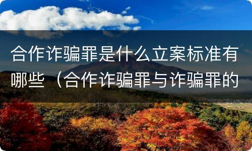 合作诈骗罪是什么立案标准有哪些（合作诈骗罪与诈骗罪的区别）