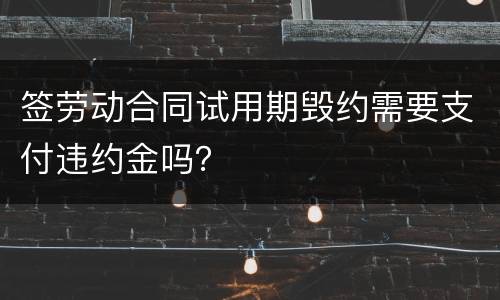 签劳动合同试用期毁约需要支付违约金吗？