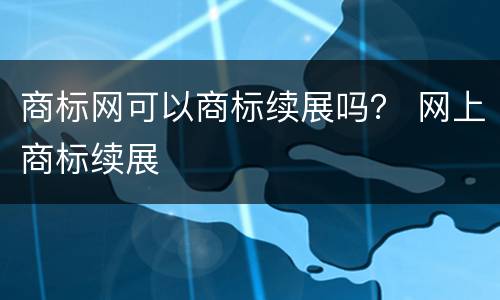 商标网可以商标续展吗？ 网上商标续展