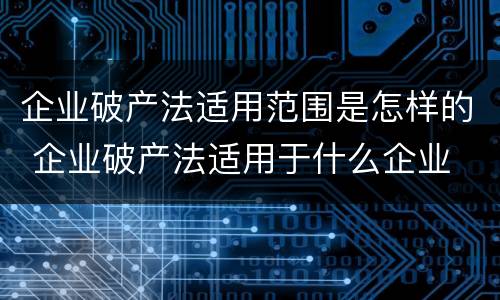 企业破产法适用范围是怎样的 企业破产法适用于什么企业