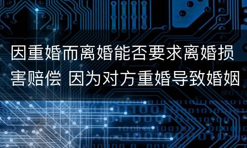 因重婚而离婚能否要求离婚损害赔偿 因为对方重婚导致婚姻无效,能主张损害赔偿吗?