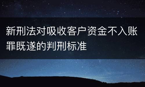新刑法对吸收客户资金不入账罪既遂的判刑标准