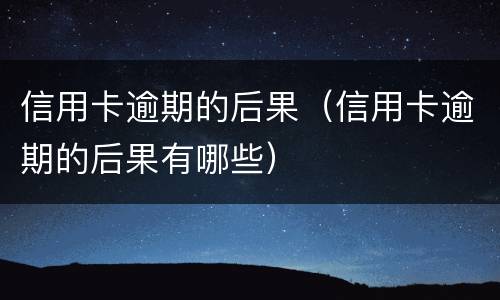 信用卡逾期的后果（信用卡逾期的后果有哪些）