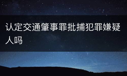 认定交通肇事罪批捕犯罪嫌疑人吗