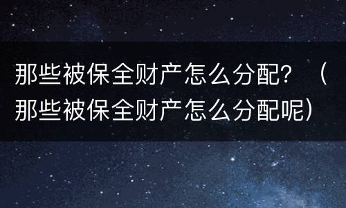 那些被保全财产怎么分配？（那些被保全财产怎么分配呢）