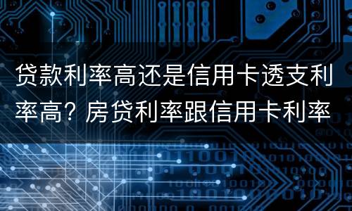 贷款利率高还是信用卡透支利率高? 房贷利率跟信用卡利率哪种高