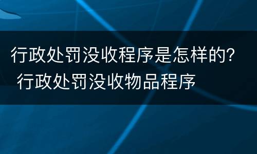 行政处罚没收程序是怎样的？ 行政处罚没收物品程序