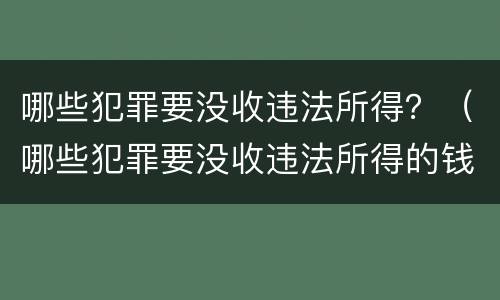 哪些犯罪要没收违法所得？（哪些犯罪要没收违法所得的钱）