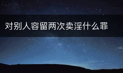对别人容留两次卖淫什么罪