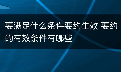要满足什么条件要约生效 要约的有效条件有哪些