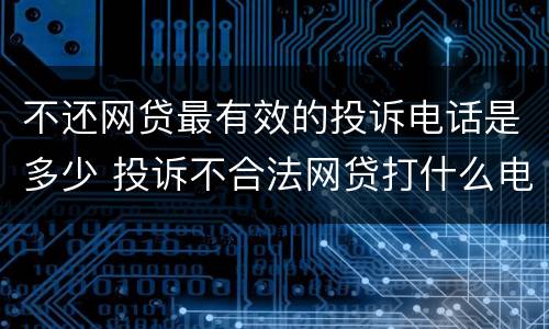 不还网贷最有效的投诉电话是多少 投诉不合法网贷打什么电话