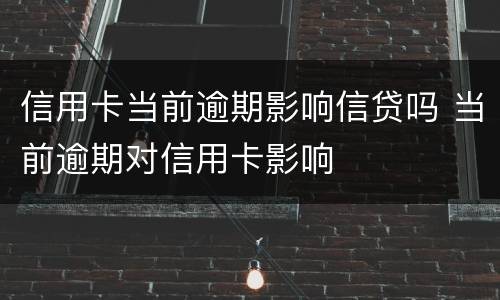 信用卡当前逾期影响信贷吗 当前逾期对信用卡影响