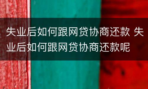 失业后如何跟网贷协商还款 失业后如何跟网贷协商还款呢