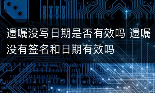 遗嘱没写日期是否有效吗 遗嘱没有签名和日期有效吗