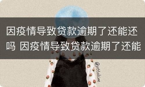 因疫情导致贷款逾期了还能还吗 因疫情导致贷款逾期了还能还吗怎么办