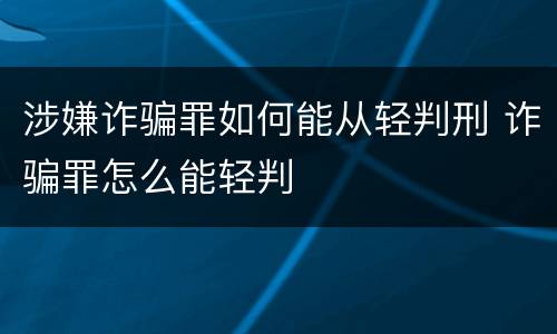 涉嫌诈骗罪如何能从轻判刑 诈骗罪怎么能轻判