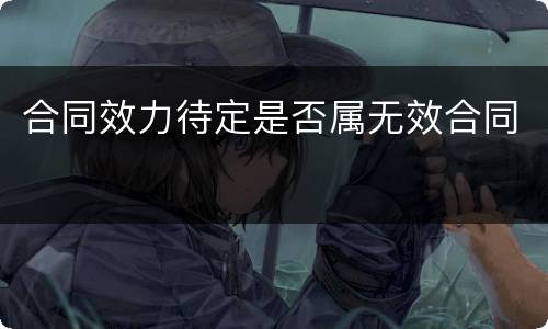 合同效力待定是否属无效合同