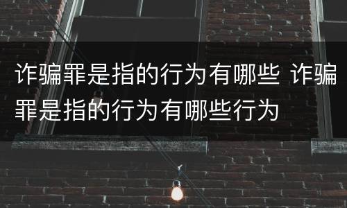 诈骗罪是指的行为有哪些 诈骗罪是指的行为有哪些行为