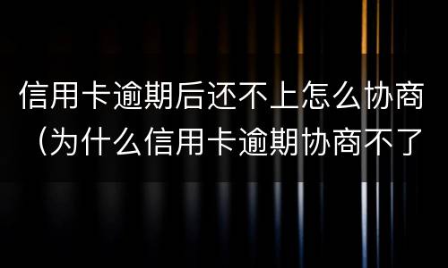 信用卡逾期后还不上怎么协商（为什么信用卡逾期协商不了）