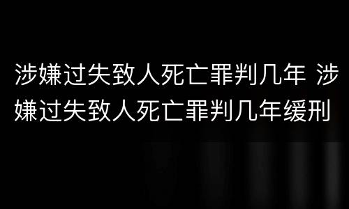 涉嫌过失致人死亡罪判几年 涉嫌过失致人死亡罪判几年缓刑
