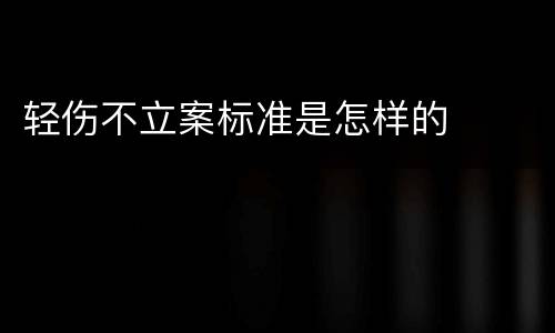 轻伤不立案标准是怎样的