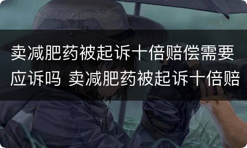 卖减肥药被起诉十倍赔偿需要应诉吗 卖减肥药被起诉十倍赔偿需要应诉吗