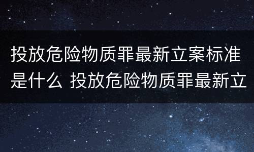 投放危险物质罪最新立案标准是什么 投放危险物质罪最新立案标准是什么意思