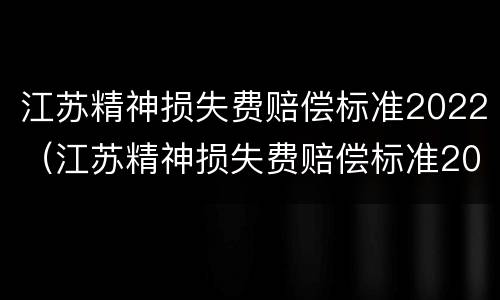江苏精神损失费赔偿标准2022（江苏精神损失费赔偿标准2021）