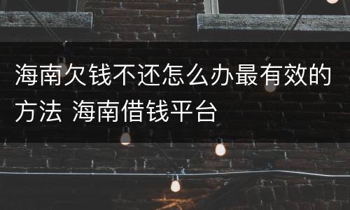 海南欠钱不还怎么办最有效的方法 海南借钱平台