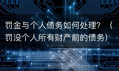 罚金与个人债务如何处理？（罚没个人所有财产前的债务）