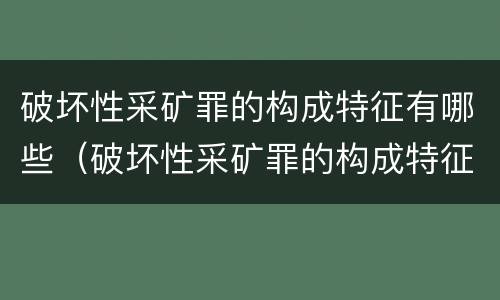 破坏性采矿罪的构成特征有哪些（破坏性采矿罪的构成特征有哪些方面）