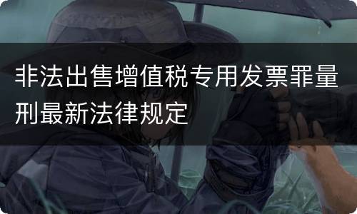 非法出售增值税专用发票罪量刑最新法律规定