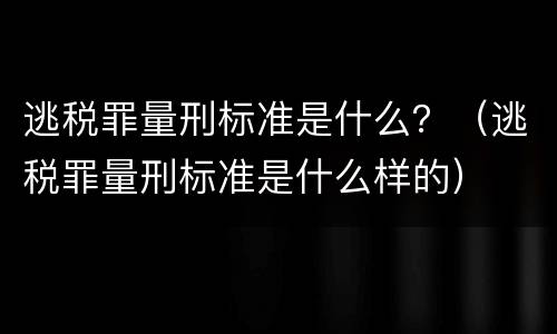 逃税罪量刑标准是什么？（逃税罪量刑标准是什么样的）