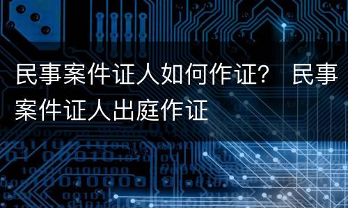 民事案件证人如何作证？ 民事案件证人出庭作证