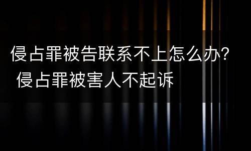 侵占罪被告联系不上怎么办？ 侵占罪被害人不起诉