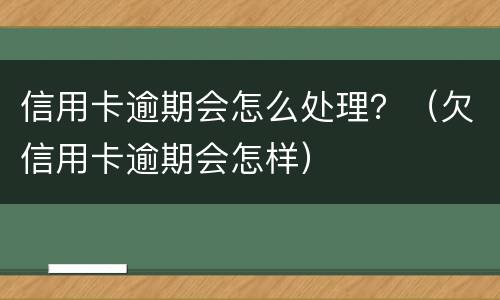 信用卡逾期会怎么处理？（欠信用卡逾期会怎样）