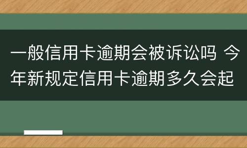 一般信用卡逾期会被诉讼吗 今年新规定信用卡逾期多久会起诉