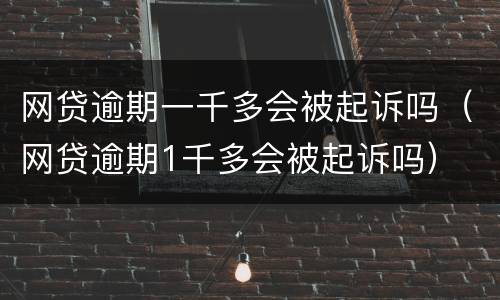 网贷逾期一千多会被起诉吗（网贷逾期1千多会被起诉吗）
